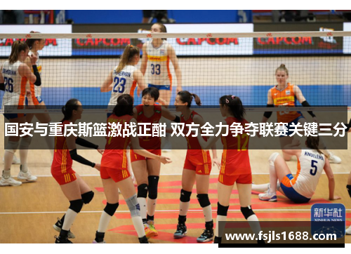 国安与重庆斯篮激战正酣 双方全力争夺联赛关键三分