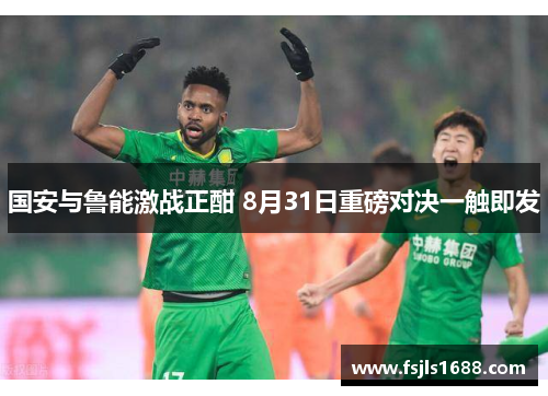 国安与鲁能激战正酣 8月31日重磅对决一触即发