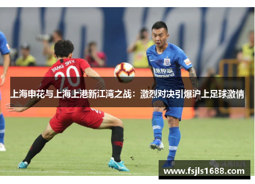 上海申花与上海上港新江湾之战：激烈对决引爆沪上足球激情