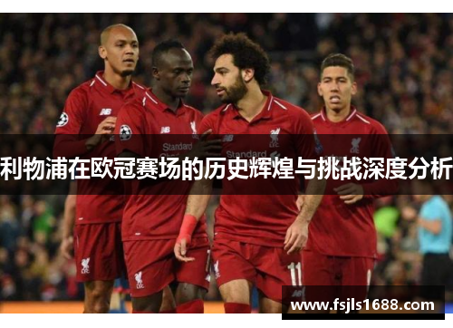 利物浦在欧冠赛场的历史辉煌与挑战深度分析