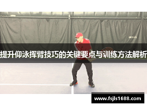 提升仰泳挥臂技巧的关键要点与训练方法解析