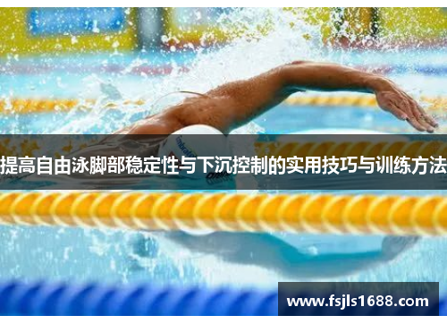 提高自由泳脚部稳定性与下沉控制的实用技巧与训练方法