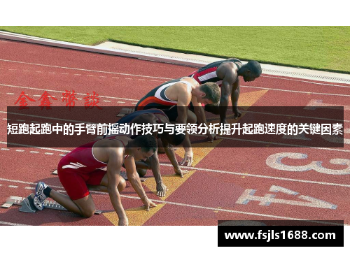 短跑起跑中的手臂前摇动作技巧与要领分析提升起跑速度的关键因素