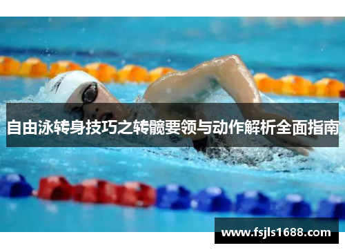 自由泳转身技巧之转髋要领与动作解析全面指南