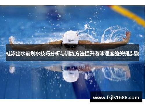蛙泳出水前划水技巧分析与训练方法提升游泳速度的关键步骤