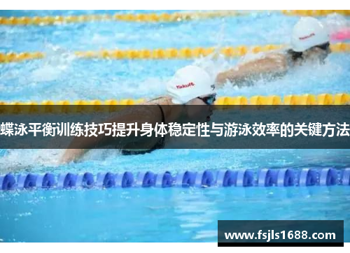 蝶泳平衡训练技巧提升身体稳定性与游泳效率的关键方法